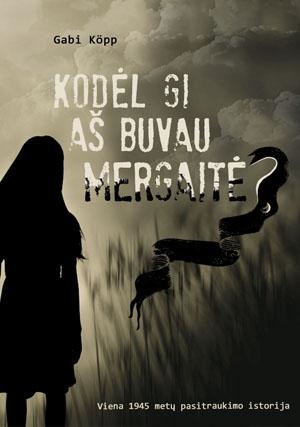 Kodėl gi aš buvau mergaitė? Viena 1945 metų pasitraukimo istorija