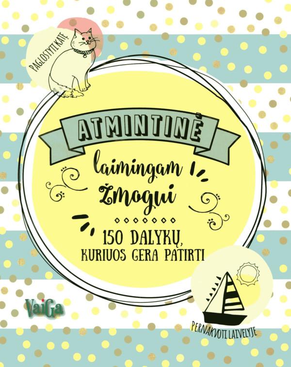 Atmintinė laimingam žmogui. 150 dalykų, kuriuos gera patirti