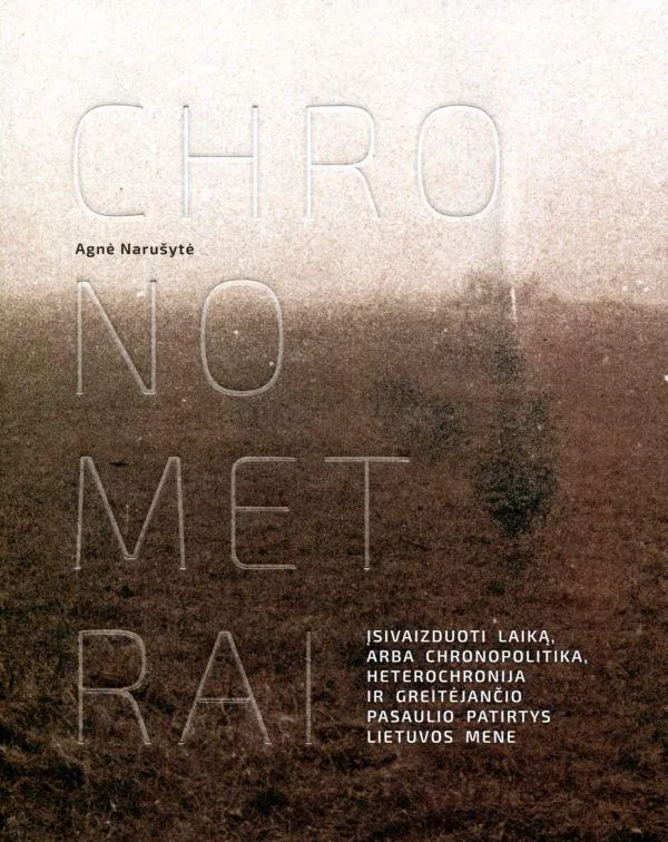 Chronometrai. Įsivaizduoti laiką, arba chronopolitika, heterochronija ir greitėjančio pasaulio patirtys Lietuvos mene