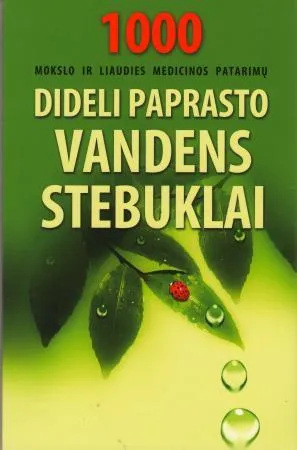 Dideli paprasto vandens stebuklai. 1000 mokslo ir liaudies patarimų