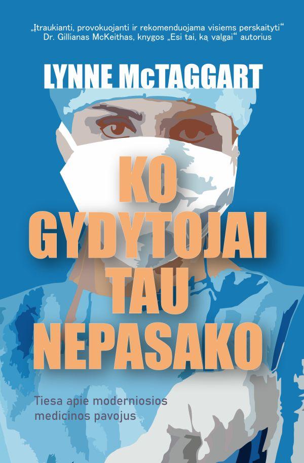 Ko gydytojai tau nepasako. Tiesa apie moderniosios medicinos pavojus