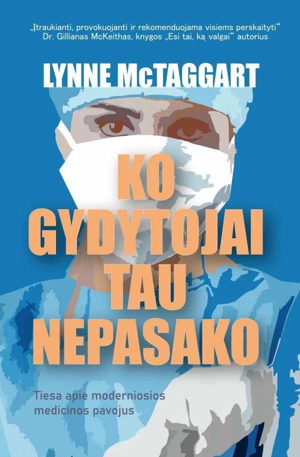Ko gydytojai tau nepasako. Tiesa apie moderniosios medicinos pavojus