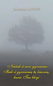 Neišeik iš savo gyvenimo. Išeik iš gyvenimų tų žmonių, kurie Tau blogi