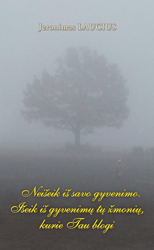 Neišeik iš savo gyvenimo. Išeik iš gyvenimų tų žmonių, kurie Tau blogi