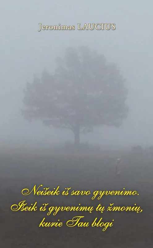 Neišeik iš savo gyvenimo. Išeik iš gyvenimų tų žmonių, kurie Tau blogi