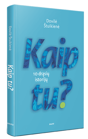 KAIP TU? 10 drąsių ir iki skausmo atvirų istorijų apie moteris, kurios netapo aplinkybių aukomis ir kurių pavyzdys gali padėti sunkiausiu metu