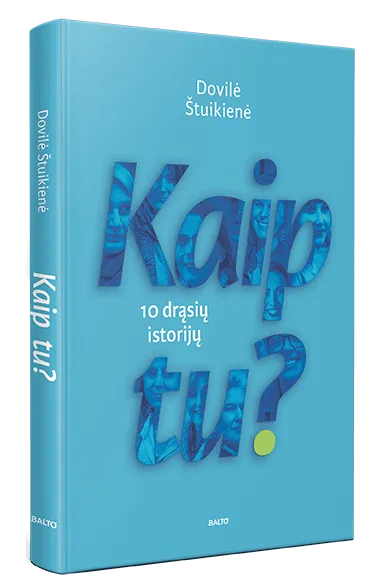 KAIP TU? 10 drąsių ir iki skausmo atvirų istorijų apie moteris, kurios netapo aplinkybių aukomis ir kurių pavyzdys gali padėti sunkiausiu metu
