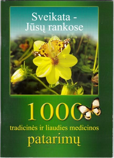 SVEIKATA JŪSŲ RANKOSE: 1000 TRADICINĖS IR LIAUDIES MEDICINOS PATARIMŲ