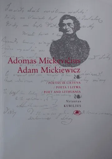 Adomas Mickevičius / Adam Mickiewicz. Poetas ir Lietuva