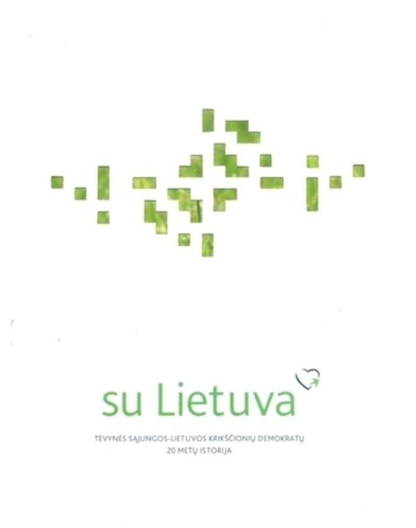 SU LIETUVA. TĖVYNĖS SĄJUNGOS-LIETUVOS KRIKŠČIONIŲ DEMOKRATŲ 20 METŲ ISTORIJA