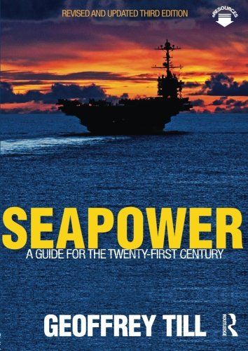 Seapower A Guide for the Twenty-First Century. Revised and updated third edition
