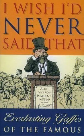I Wish I'd Never Said That: Everlasting Gaffes Of The Famous