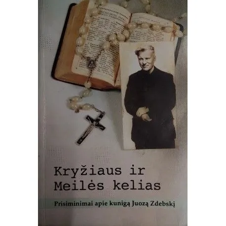 Kryžiaus ir Meilės kelias– prisiminimai apie kunigą Juozą Zdebskį
