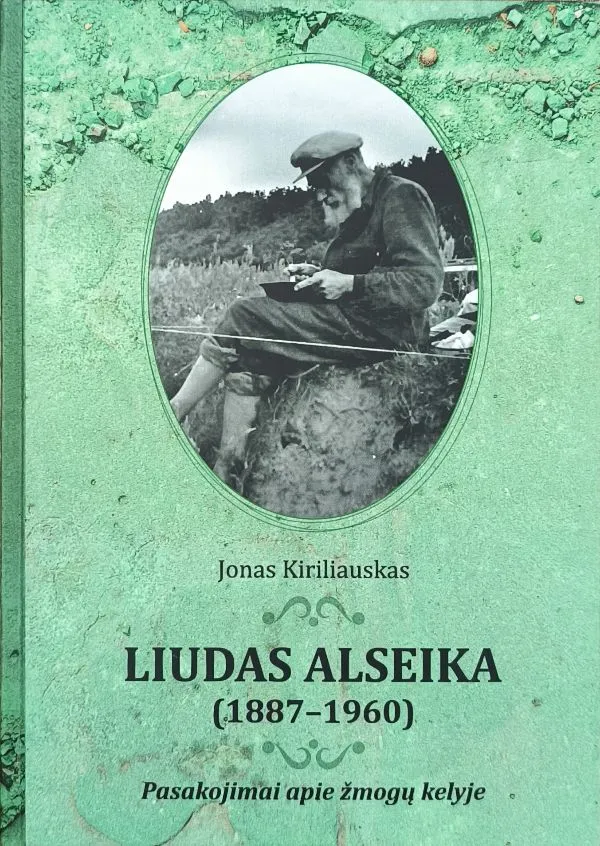 Liudas Alseika (1887-1960). Pasakojimai apie žmogų kelyje.