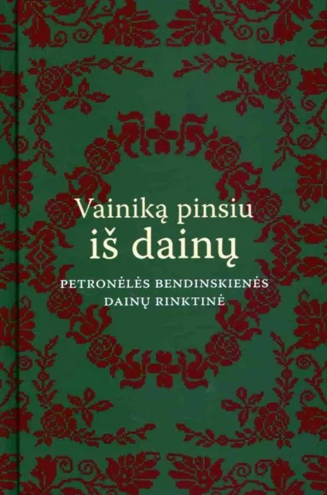 VAINIKĄ PINSIU IŠ DAINŲ. Petronėlės Bendinskienės dainų rinktinė